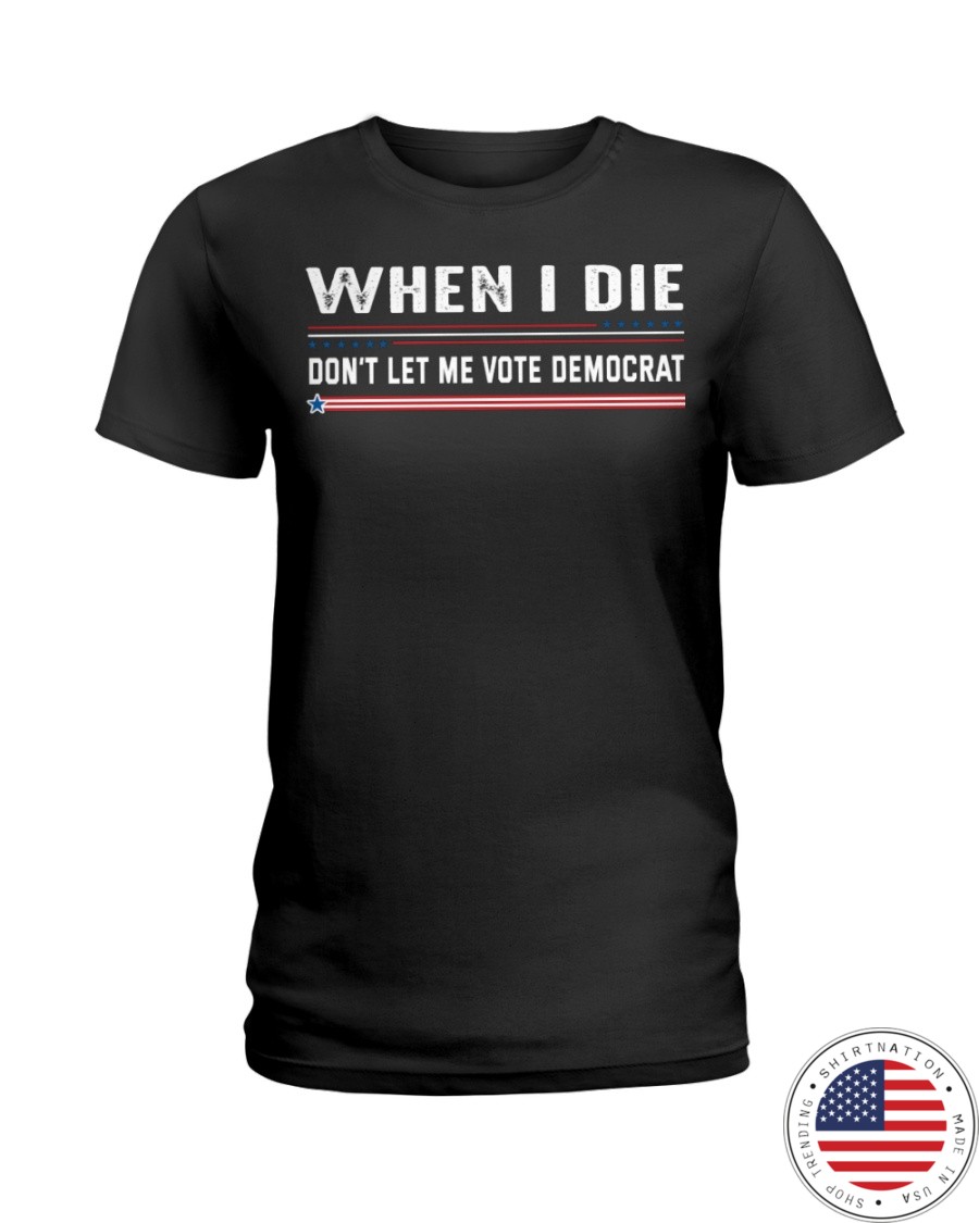 When I Die Dont Let Me Vote Democrat Shirt46
