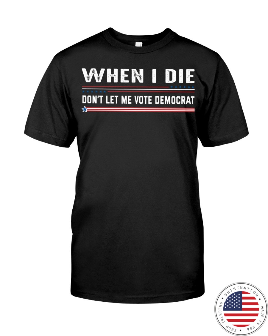 When I Die Dont Let Me Vote Democrat Shirt468