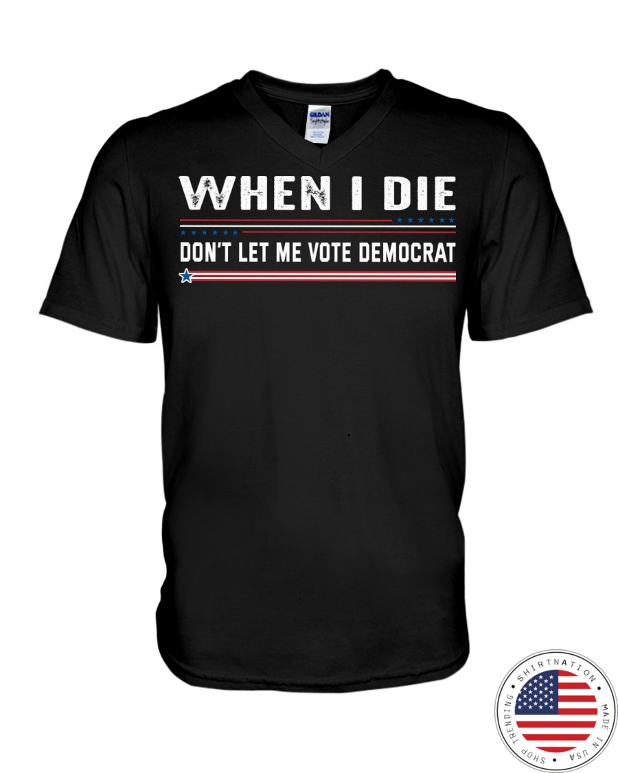 When I Die Dont Let Me Vote Democrat Shirt47