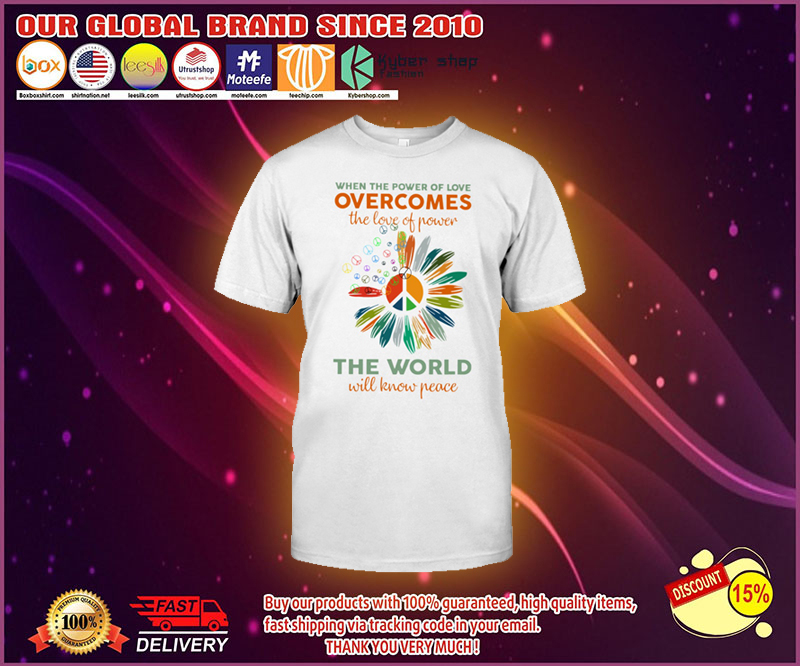 When the power of love overcomes the love of power the world will know peace shirt 1