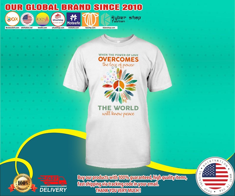 When the power of love overcomes the love of power the world will know peace shirt 4