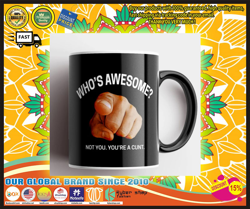 Whos awesome not you youre a cunt mug