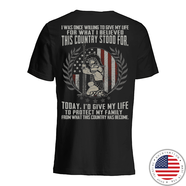 i was Once Willing to Give My Life for What I Believed This Country Stood for Shirt7