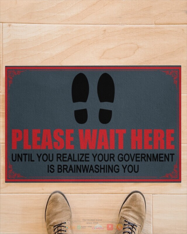 Please wait here until you realize your goverment is brainwashing you doormat 1