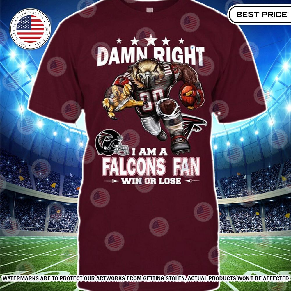 Damn Right I am A Atlanta Falcons Fan Win or lose Shirt You look lazy