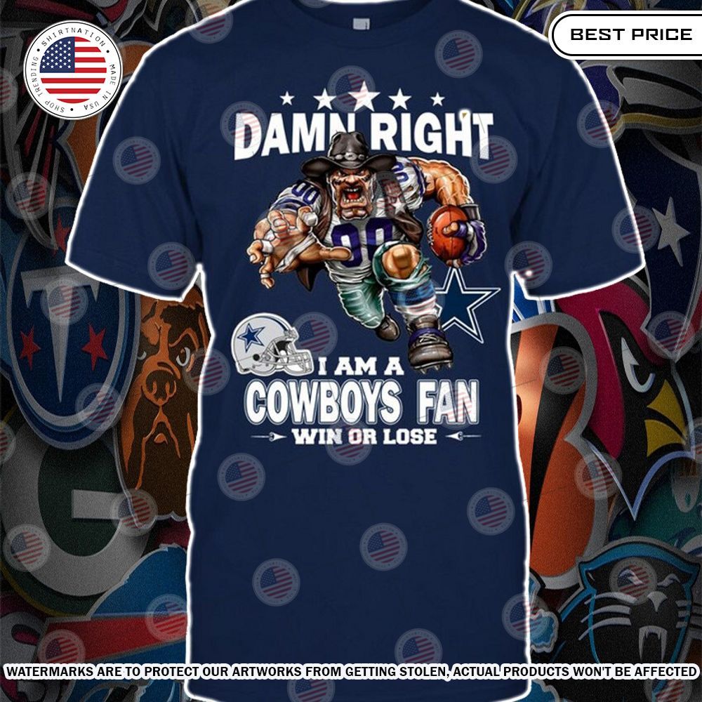 Damn Right I am A Dallas Cowboys Fan Win or lose Shirt Good look mam