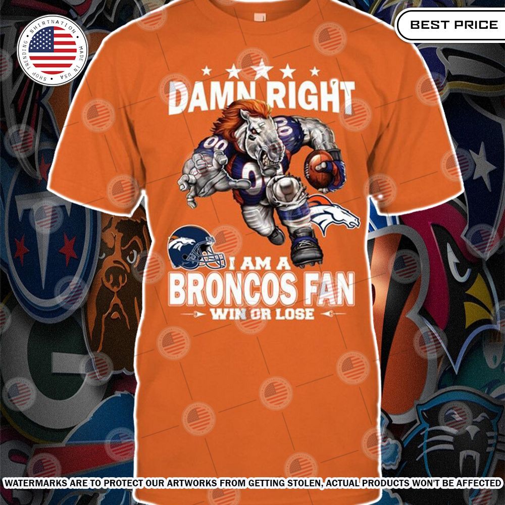 Damn Right I am A Denver Broncos Fan Win or lose Shirt Natural and awesome
