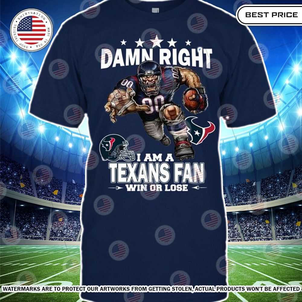 Damn Right I am A Houston Texans Fan Win or lose Shirt Looking so nice