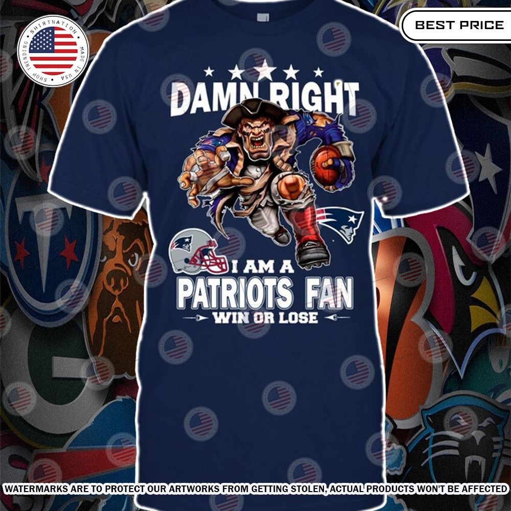 Damn Right I am A New England Patriots Fan Win or lose Shirt Cool DP