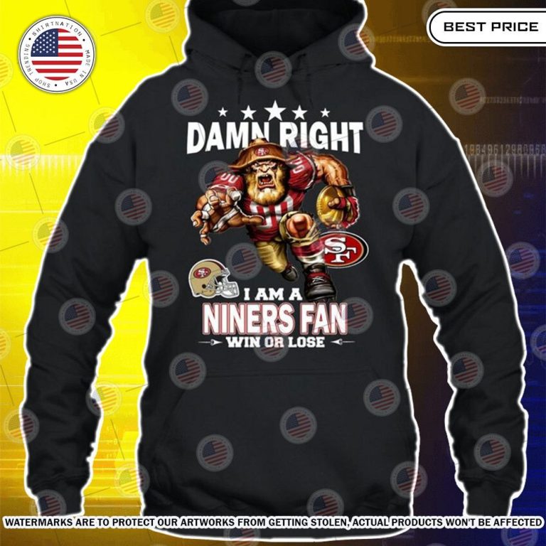 Damn Right I am A San Francisco 49ers Fan Win or lose Shirt Stunning