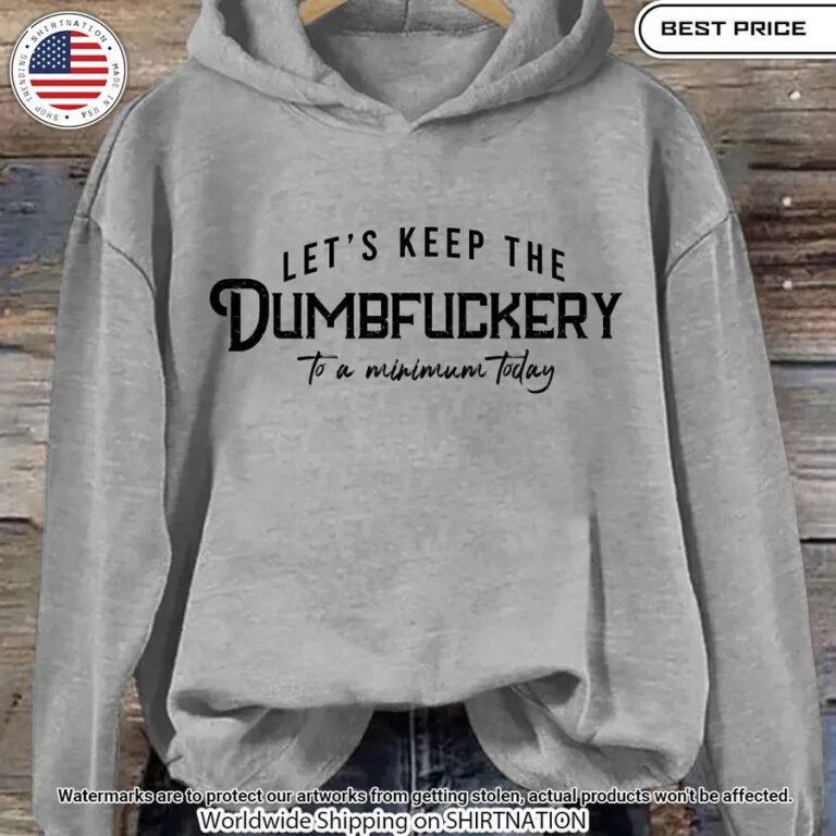 Let's Keep The Dumbfuckery To a Minimum Today Hoodie Nice Pic