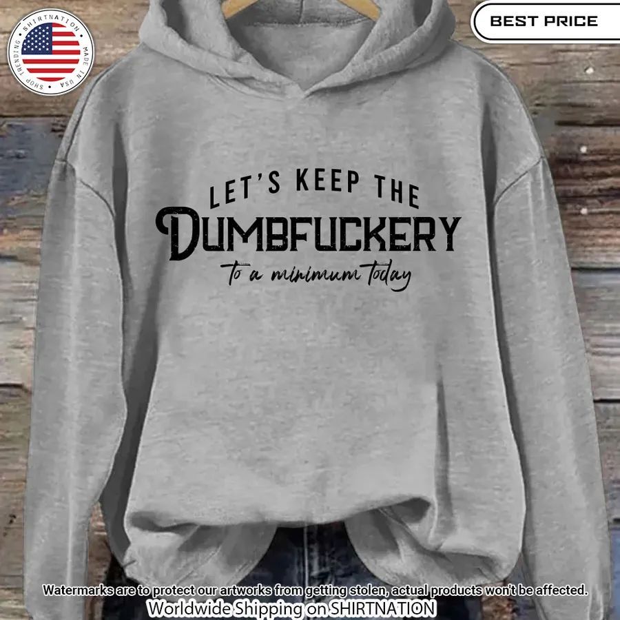 Let's Keep The Dumbfuckery To a Minimum Today Hoodie Nice Pic
