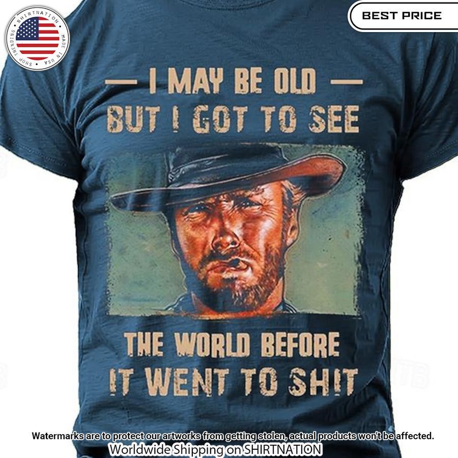 clint eastwood i may be old but i got to see the world before i went to shit shirt 1