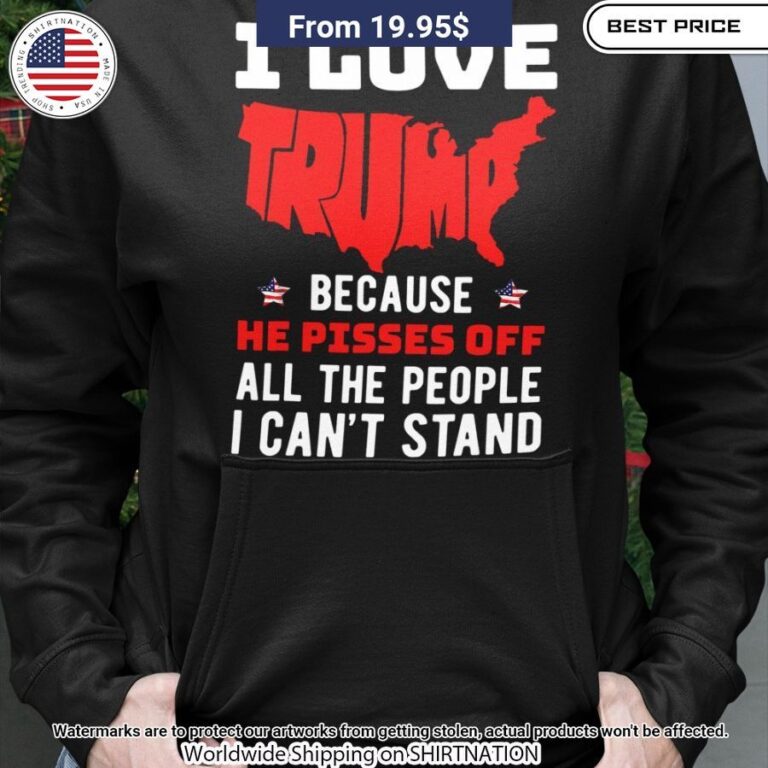 i love trump because he pisses off all people i cant stand shirt 3 240.jpg