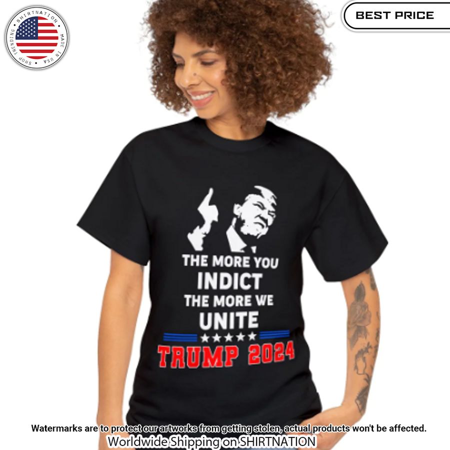trump 2024 the more you indect the more we unite shirt 1 277.jpg