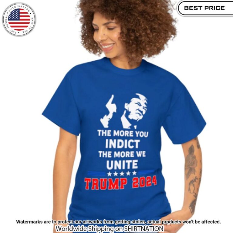 Trump 2024 The More You Indect The More We Unite Shirt Great, I liked it