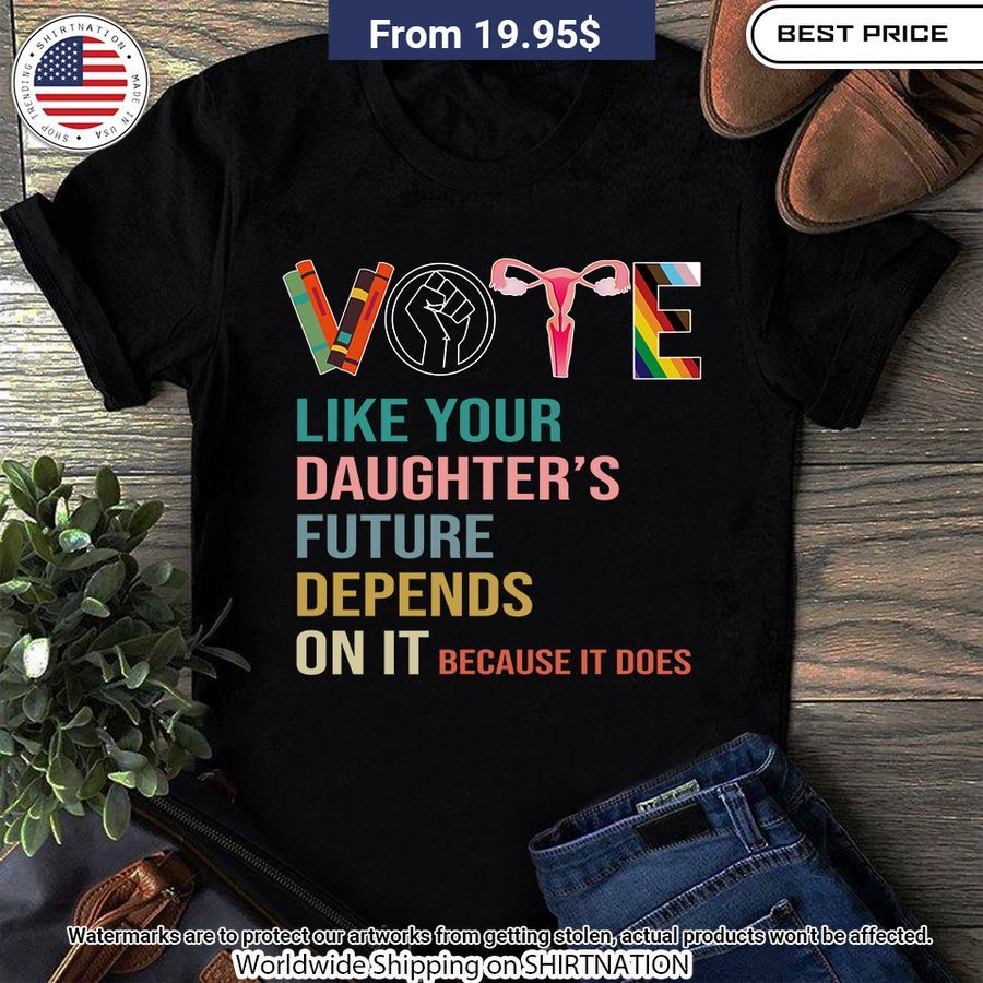vote like your daughters future depends on it shirt 1 415.jpg