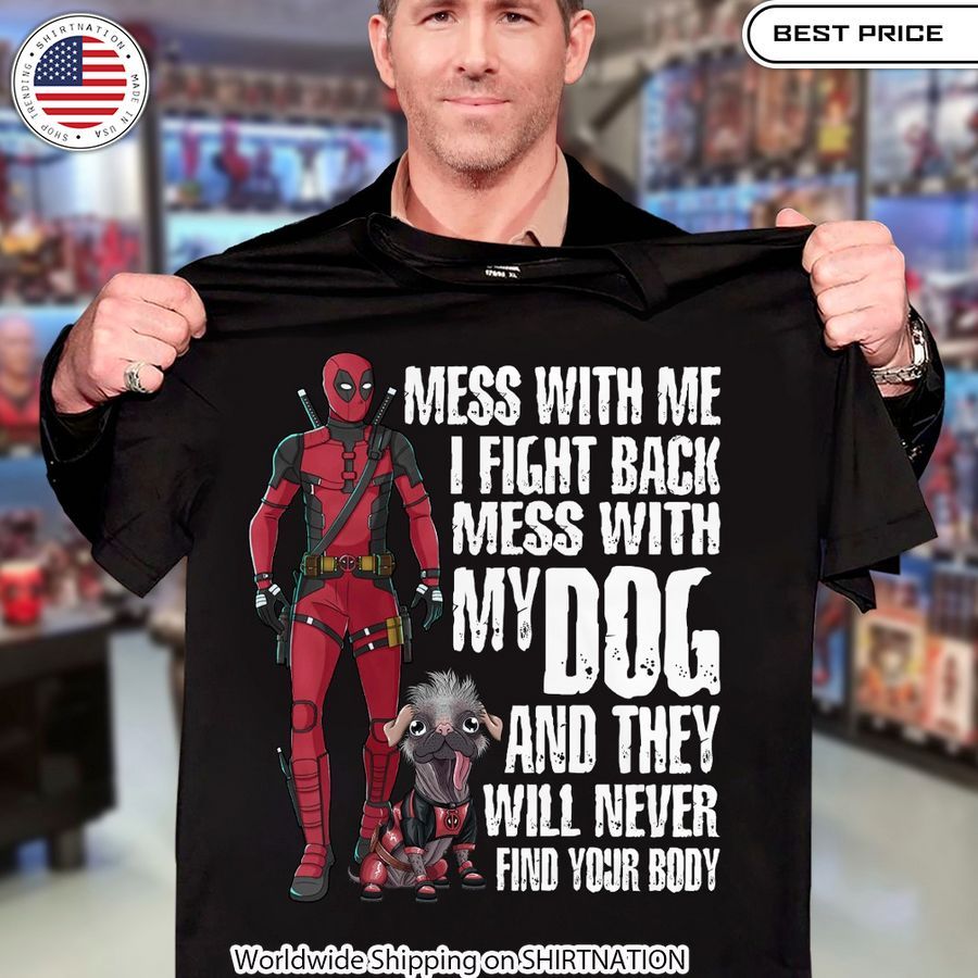 Deadpool Mess With Me I Fight Back Mess With My Dog And They Will Never Find Your Body Shirt Funny Antihero Design Top