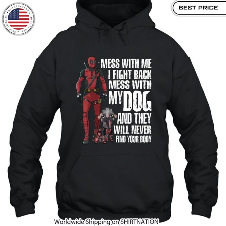 Deadpool Mess With Me I Fight Back Mess With My Dog And They Will Never Find Your Body Shirt Premium Quality Hoodie