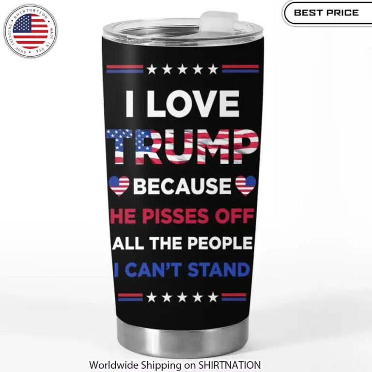 I Love Trump Because He Pisses Off All The People I Can't Stand tumbler Trump 2024 gear